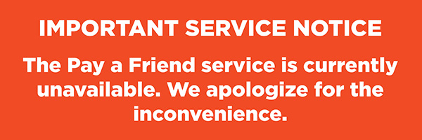 Pay a Friend is currently unavailable. We apologize for the inconvenience.